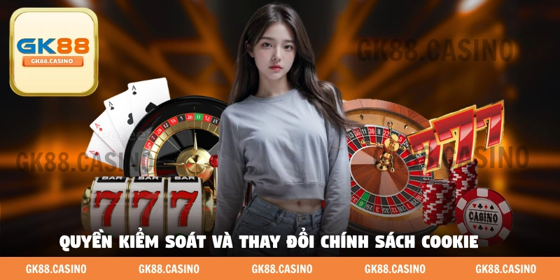 Quyền kiểm soát và thay đổi chính sách Cookie