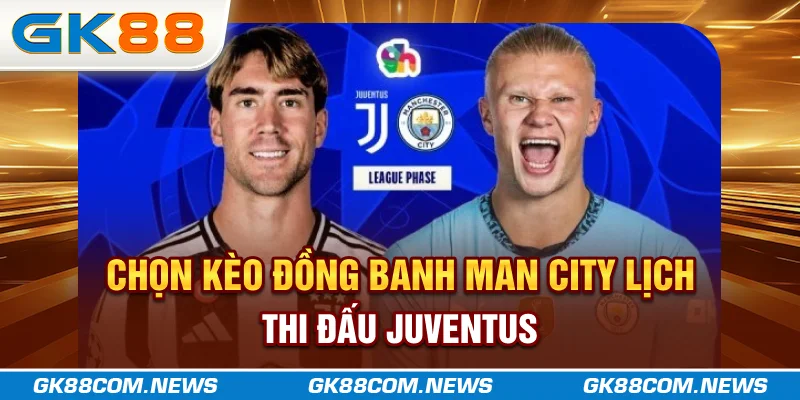 Chọn kèo đồng banh Man City lịch thi đấu Juventus