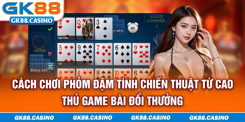 Cách chơi phỏm đậm tính chiến thuật từ cao thủ game bài đổi thưởng