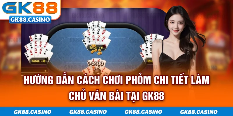 Hướng dẫn cách chơi Phỏm chi tiết, làm chủ ván bài tại GK88